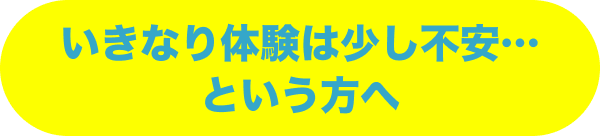 いきなり体験は少し不安…という方へ